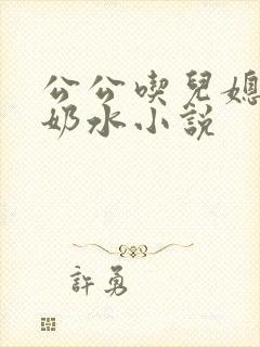 公公吃儿媳妇的奶水小说