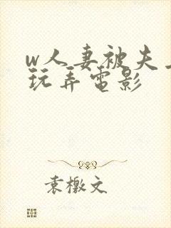 w人妻被夫上司玩弄电影