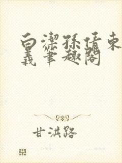 白洁孙倩东子高义笔趣阁