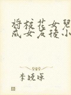 将校花女儿错认成女友后小说全文免封面