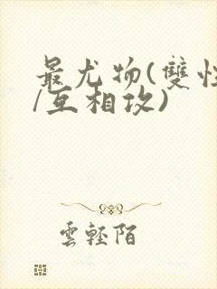 最尤物(双性攻/互相攻)
