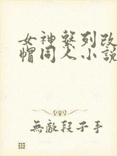 女神系列改编绿帽同人小说