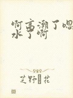 啊高潮了嗯~喷水了啊