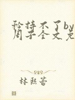 矜持不了by知周子全文免费阅读笔趣阁