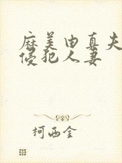 麻美由真夫目前侵犯人妻