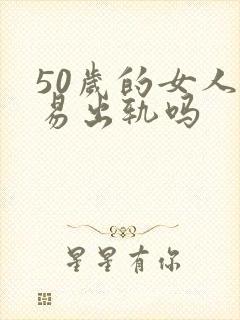 50岁的女人容易出轨吗
