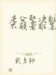 老公坚决离婚我不愿意离怎么追回