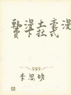 韩漫土豪漫画免费下拉式