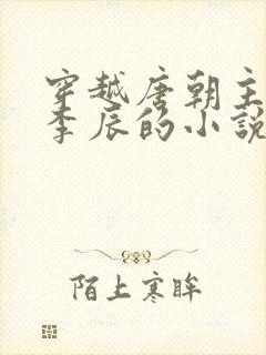 穿越唐朝主角叫李辰的小说