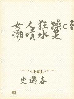 女人狂躁c到高潮喷水是
