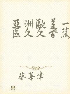 亚洲欧美一区二区久久香蕉
