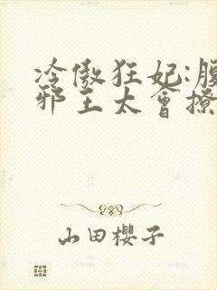 冷傲狂妃:腹黑邪王太会撩