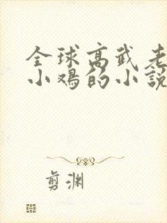 全球高武老鹰吃小鸡的小说