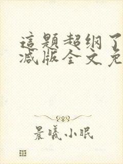 这题超纲了无删减版全文免费阅读