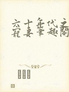 六十年代之糙汉宠妻笔趣阁