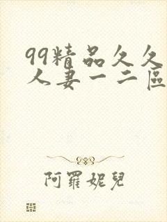 99精品久久久人妻一二区不卡