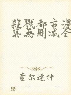 杀戮都市漫画全集无删减全彩下载