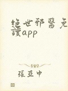 绝世邪医免费阅读app