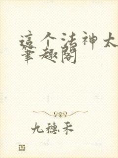 这个法神太慎重笔趣阁