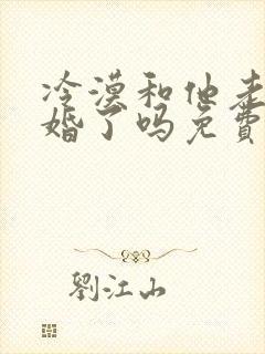 冷漠和他老婆离婚了吗免费阅读