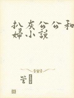 扒灰公公和儿媳妇小说
