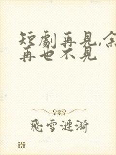 短剧再见,余生再也不见