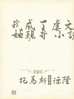 我成了虐文女主她亲哥 小说