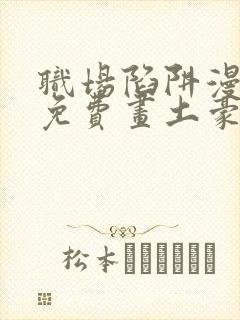 职场陷阱漫画画免费画土豪漫画