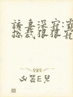 诱妻深宠:霸道总裁狠狠宠