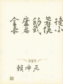 金庸的最后一部长篇武侠小说是什么