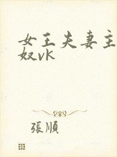 女王夫妻主s玩奴vk