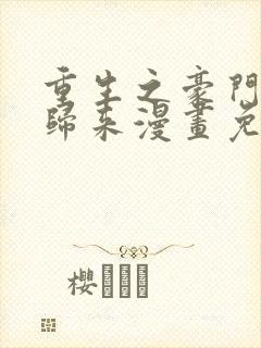 重生之豪门强势归来漫画免费阅读下拉式