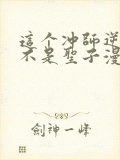 这个冲师逆徒才不是圣子漫画免费阅读
