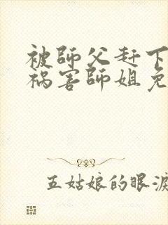 被师父赶下山去祸害师姐免费全文下载封面