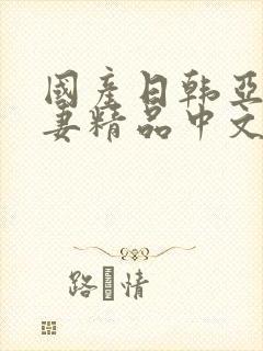 国产日韩亚洲人妻精品中文字幕