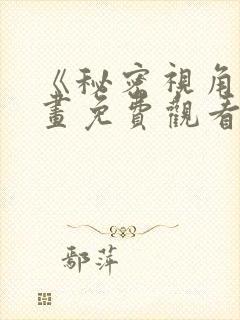 《秘密视角》漫画免费观看全集