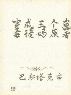 穿成三个崽的恶毒后妈原著