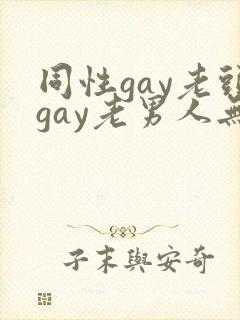 同性gay老头gay老男人无套