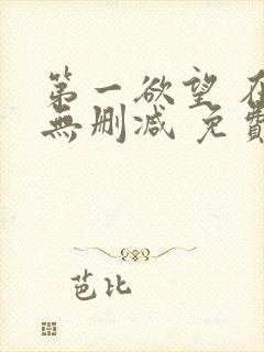 第一欲望 在线无删减 免费观看