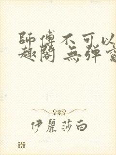 师傅不可以 笔趣阁 无弹窗
