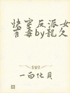 快穿反派女配你有毒by龙久爷