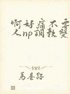 啊好痛不要了主人np调教双性改造多人调教所