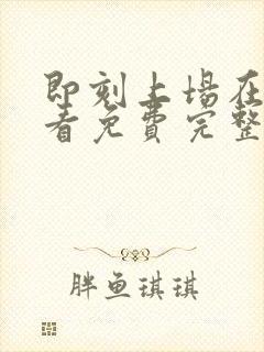 即刻上场在线观看免费完整版高清