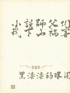 小说师父们跪求我下山祸害师姐txt