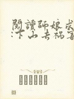 阅读师娘求放过:下山去祸害你未婚妻吧