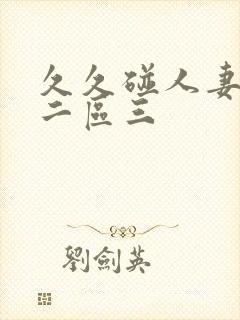 久久碰人妻一区二区三