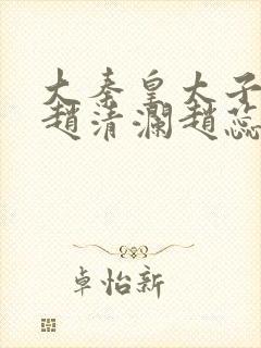 大秦皇太子李辰赵清澜赵蕊小说