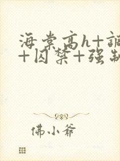 海棠高h+调教+囚禁+强制bl