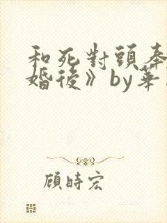 和死对头奉子成婚后》by华阙阙
