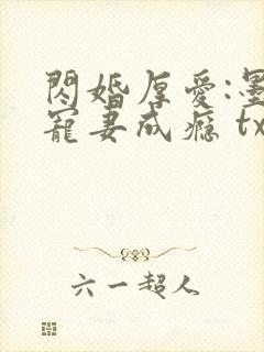 闪婚厚爱:墨少宠妻成瘾 txt